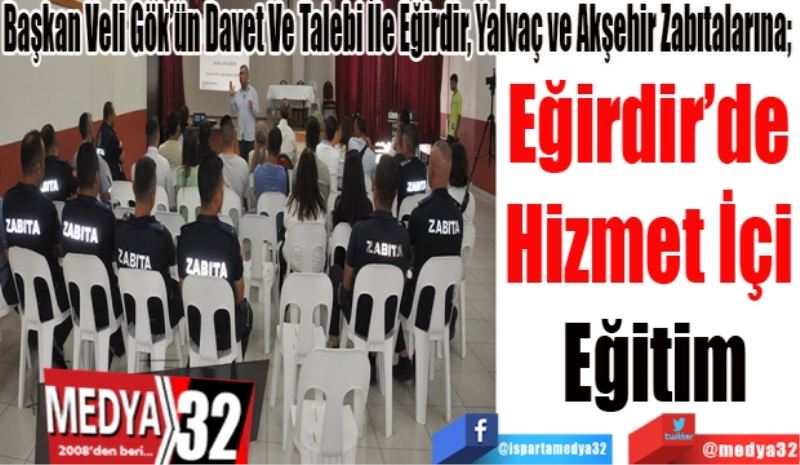 Başkan Veli Gök’ün Davet Ve Talebi İle Eğirdir, Yalvaç ve Akşehir Zabıtalarına; 
Eğirdir’de 
Hizmet İçi 
Eğitim 
