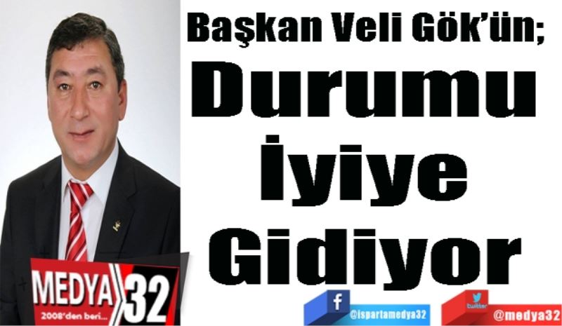 Başkan Veli Gök’ün; 
Durumu 
İyiye 
Gidiyor 
