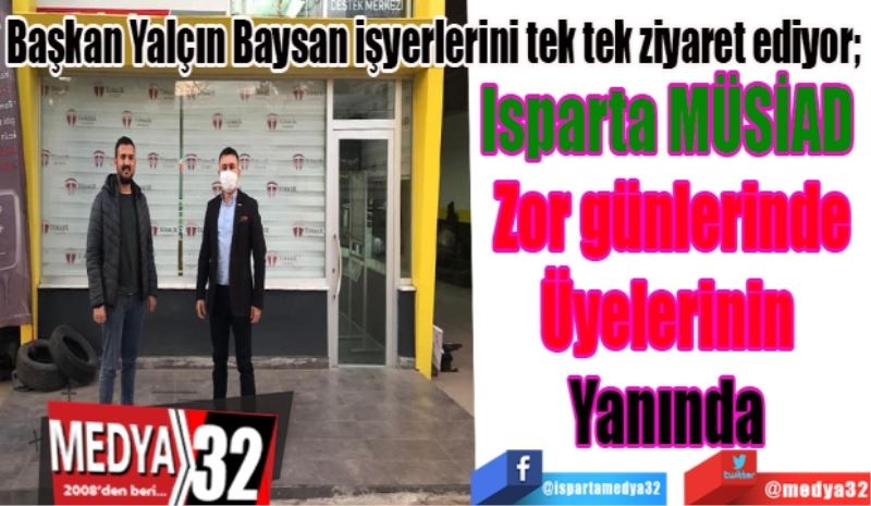 Başkan Yalçın Baysan işyerlerini tek tek ziyaret ediyor; 
Isparta MÜSİAD 
Zor günlerinde
Üyelerinin 
Yanında 
