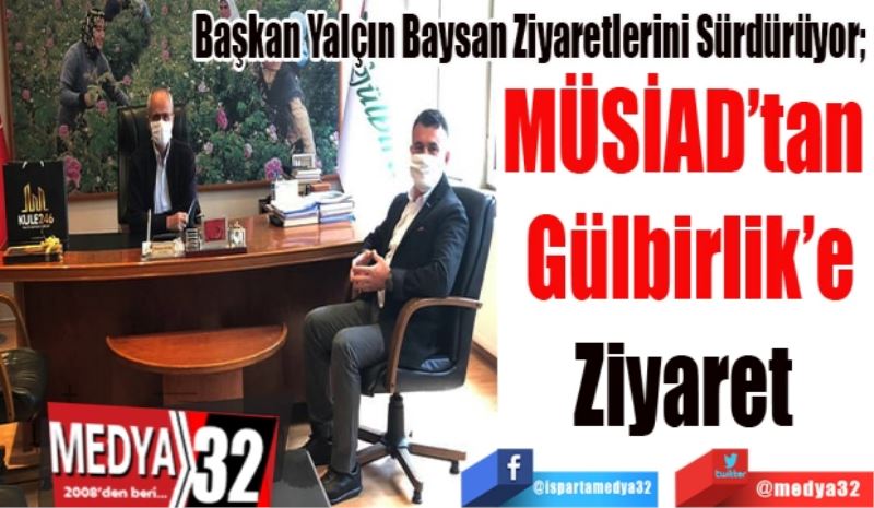 Başkan Yalçın Baysan Ziyaretlerini Sürdürüyor; 
MÜSİAD’tan 
Gülbirlik’e
Ziyaret 
