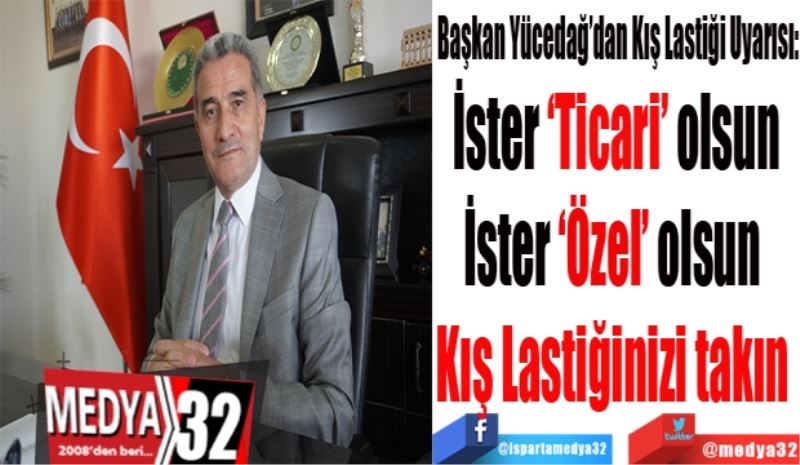 Başkan Yücedağ’dan Kış Lastiği Uyarısı:
İster ‘Ticari’ olsun
İster ‘Özel’ olsun 
Kış Lastiğinizi katın 
