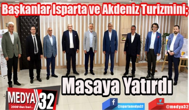 Başkanlar Isparta ve Akdeniz Turizmini;
Masaya 
Yatırdı 
