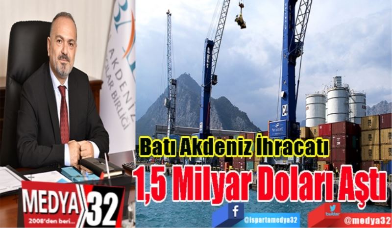 Batı Akdeniz İhracatı 
1,5 Milyar Doları Aştı
