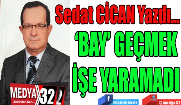 ‘BAY’ GEÇMEK
İŞE YARAMADI
