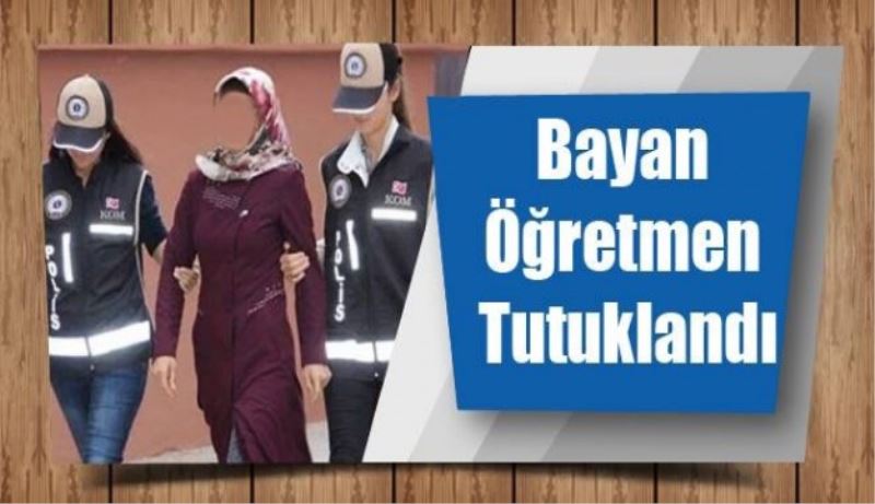 Bayan öğretmen tutuklandı