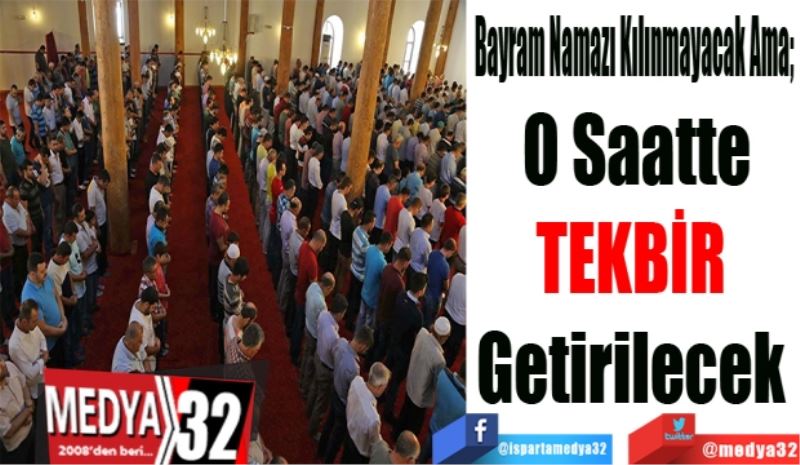 Bayram Namazı Kılınmayacak Ama; 
O Saatte
Tedbir 
Getirilecek 
