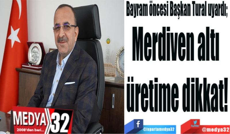 Bayram öncesi Başkan Tural uyardı; 
Merdiven altı 
üretime dikkat!
