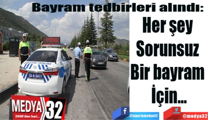 Bayram tedbirleri alındı: 
Her şey 
Sorunsuz 
Bir bayram 
İçin…
