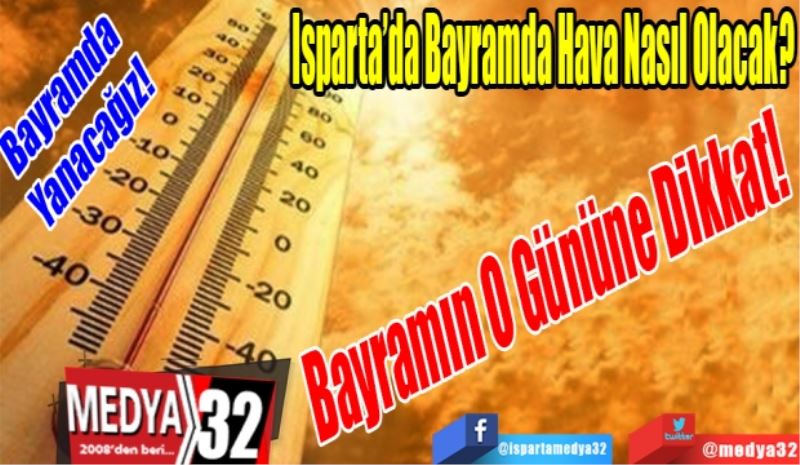 Bayramda 
Yanacağız! 
Isparta’da Bayramda Hava Nasıl Olacak? 
Bayramın 
O Gününe
Dikkat! 
