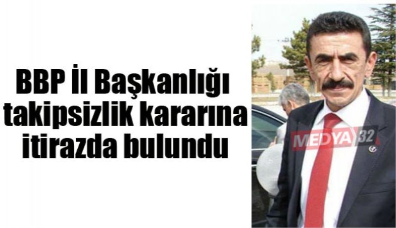 BBP İl Başkanlığı takipsizlik kararına itirazda bulundu