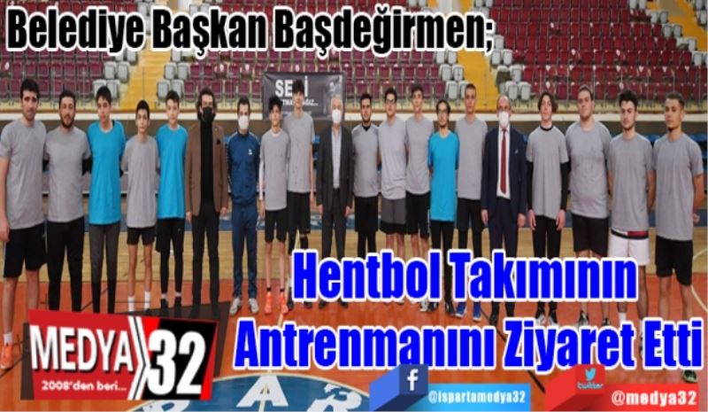 
Belediye Başkan Başdeğirmen; 
Hentbol Takımının 
Antrenmanını Ziyaret
Etti 
