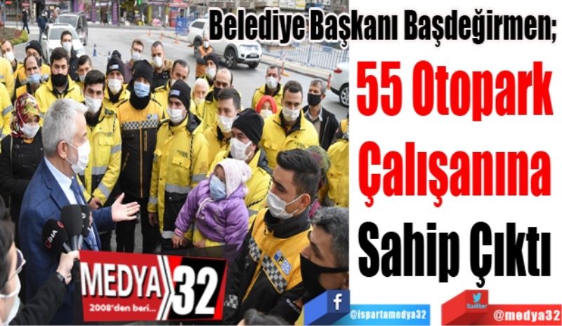 Belediye Başkanı Başdeğirmen; 
55 Otopark 
Çalışanına 
Sahip Çıktı 
