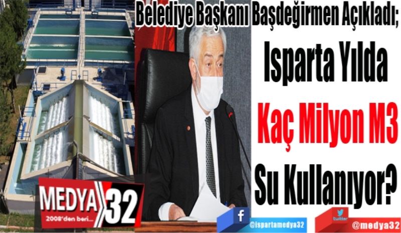 Belediye Başkanı Başdeğirmen Açıkladı; 
Isparta Yılda 
Kaç Milyon M3
Su Kullanıyor? 
