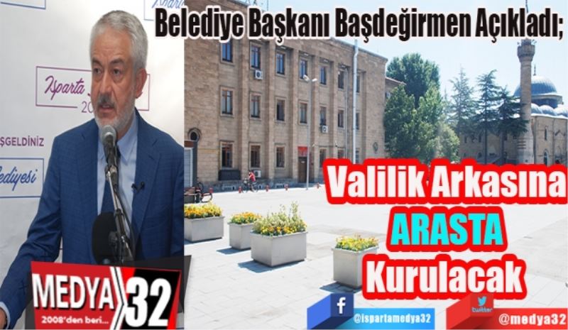 Belediye Başkanı Başdeğirmen Açıkladı; 
Valilik Arkasına
ARASTA
Kurulacak 
