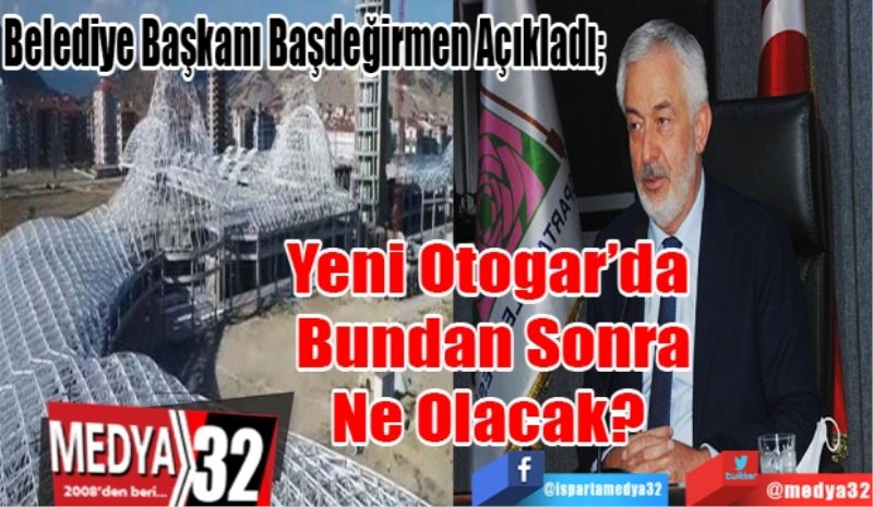 Belediye Başkanı Başdeğirmen Açıkladı; 
Yeni Otogar’da 
Bundan Sonra
Ne Olacak? 
