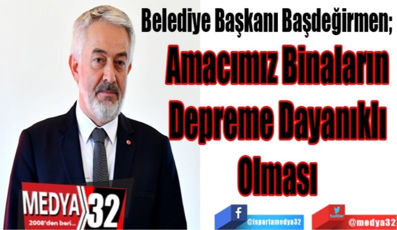 Belediye Başkanı Başdeğirmen; 
Amacımız Binaların 
Depreme Dayanıklı 
Olması 
