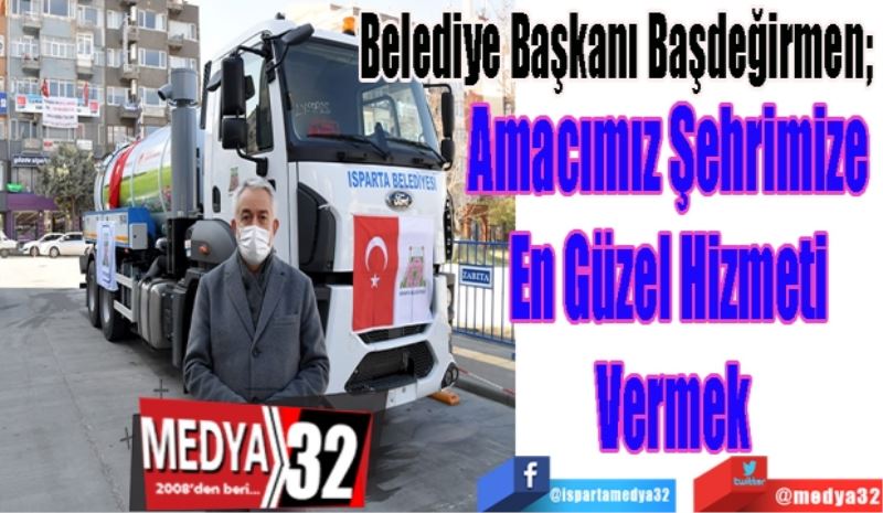 Belediye Başkanı Başdeğirmen; 
Amacımız Şehrimize 
En Güzel Hizmeti 
Vermek
