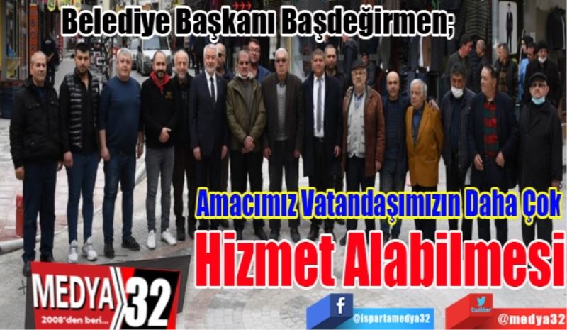 Belediye Başkanı Başdeğirmen; 
Amacımız Vatandaşımızın Daha Çok 
Hizmet Alabilmesi 
