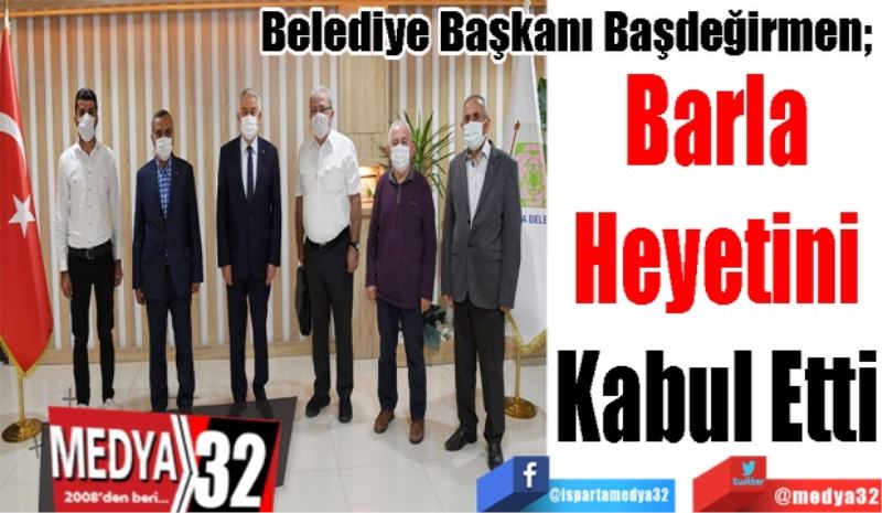 Belediye Başkanı Başdeğirmen; 
Barla Heyetini Kabul Etti 
