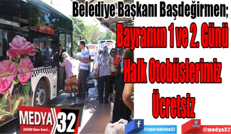 Belediye Başkanı Başdeğirmen; 
Bayramın 1 ve 2. Günü 
Halk Otobüslerimiz 
Ücretsiz 
