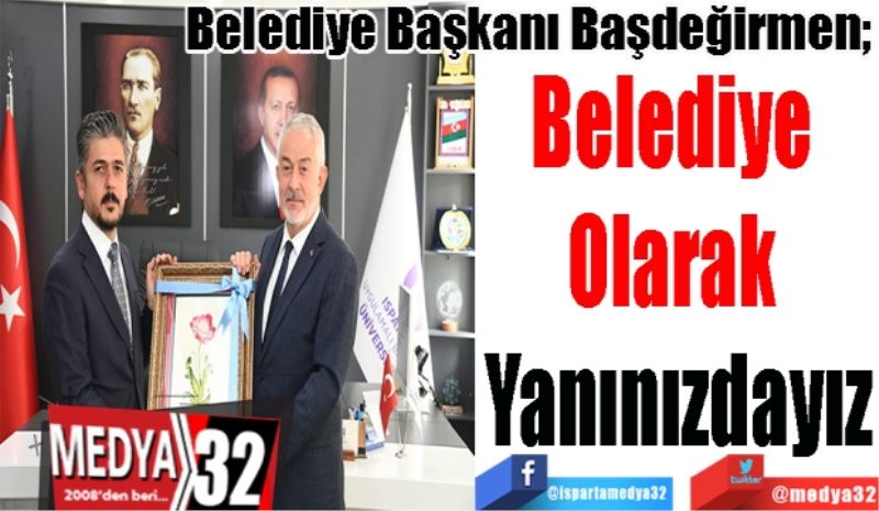 Belediye Başkanı Başdeğirmen; 
Belediye Olarak Yanınızdayız
