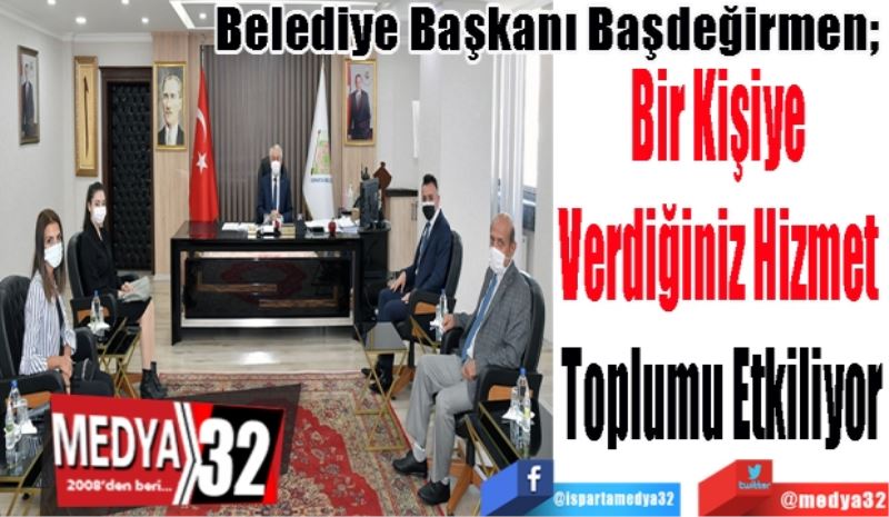 
Belediye Başkanı Başdeğirmen; 
Bir Kişiye 
Verdiğiniz Hizmet 
Toplumu Etkiliyor 
