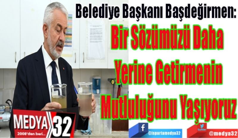 Belediye Başkanı Başdeğirmen: 
Bir Sözümüzü Daha 
Yerine Getirmenin
Mutluluğunu Yaşıyoruz 
