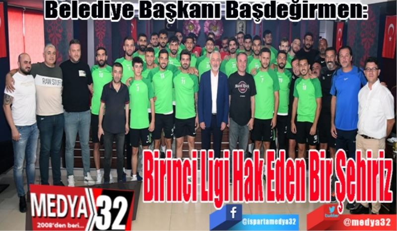 Belediye Başkanı Başdeğirmen: 
Birinci Ligi 
Hak Eden 
Bir Şehiriz

