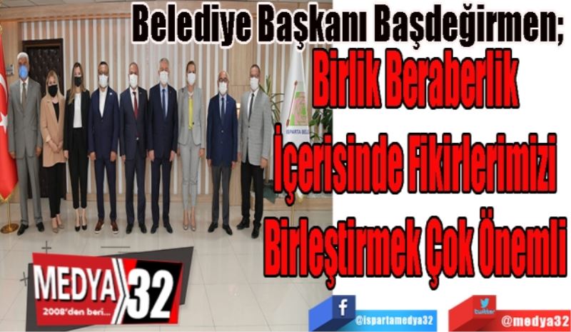 Belediye Başkanı Başdeğirmen; 
Birlik Beraberlik
İçerisinde Fikirlerimizi
Birleştirmek Çok Önemli
