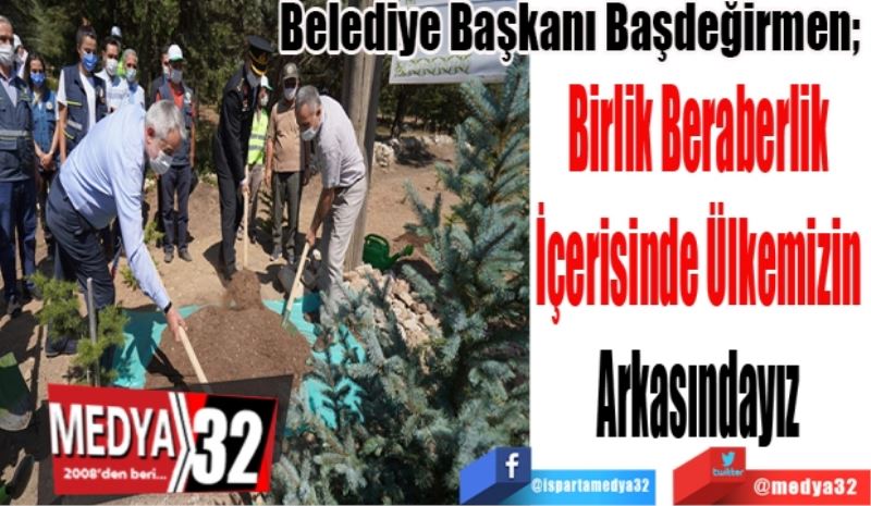 Belediye Başkanı Başdeğirmen; 
Birlik Beraberlik 
İçerisinde Ülkemizin 
Arkasındayız 
