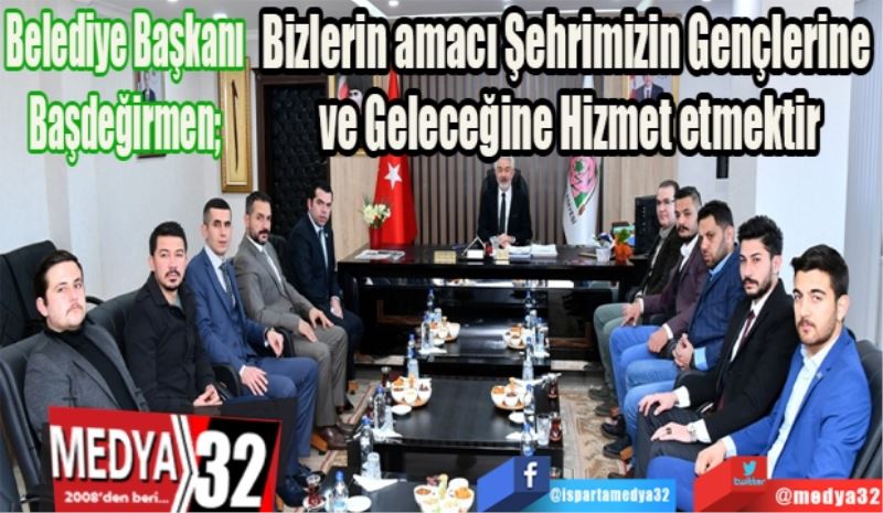 Belediye Başkanı Başdeğirmen; 
Bizlerin amacı Şehrimizin Gençlerine 
ve Geleceğine Hizmet etmektir
