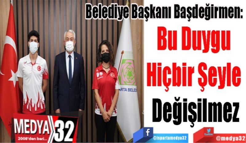 Belediye Başkanı Başdeğirmen: 
Bu Duygu 
Hiçbir Şeyle 
Değişilmez 
