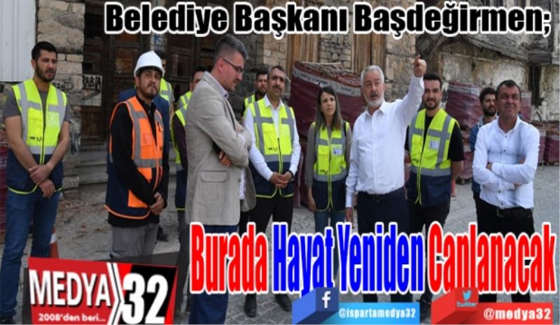 Belediye Başkanı Başdeğirmen; 
Burada Hayat Yeniden Canlanacak 

