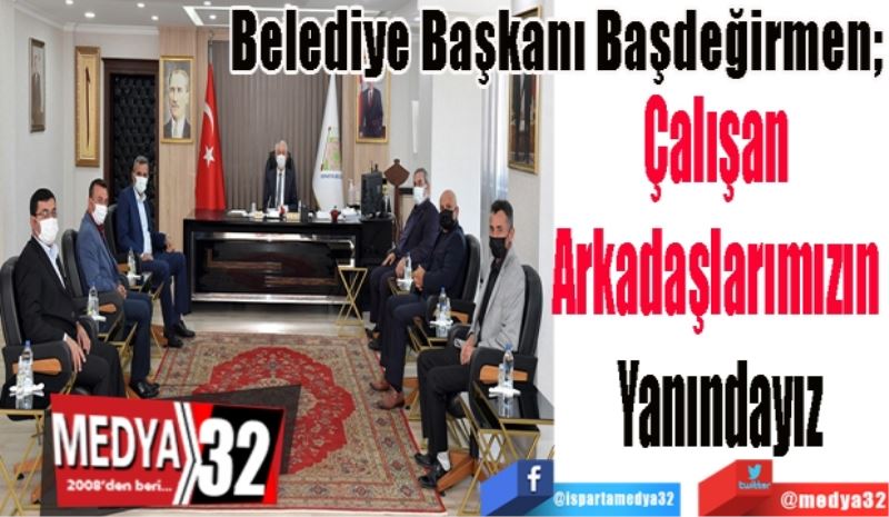 Belediye Başkanı Başdeğirmen; 
Çalışan 
Arkadaşlarımızın 
Yanındayız
