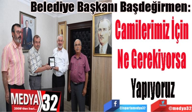 Belediye Başkanı Başdeğirmen: 
Camilerimiz İçin 
Ne Gerekiyorsa 
Yapıyoruz 
