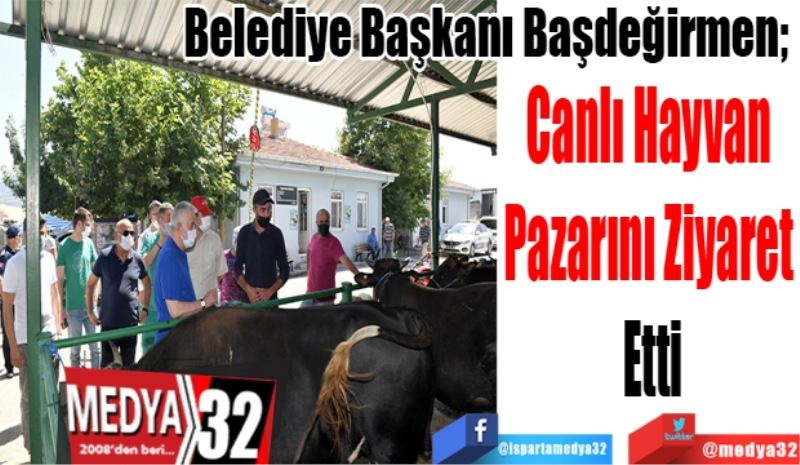 Belediye Başkanı Başdeğirmen; 
Canlı Hayvan 
Pazarını Ziyaret 
Etti 
