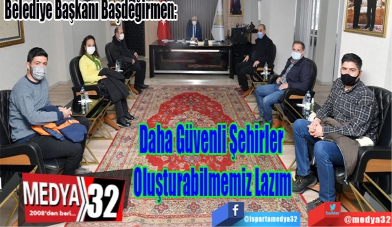 Belediye Başkanı Başdeğirmen: 
Daha Güvenli Şehirler 
Oluşturabilmemiz Lazım 
