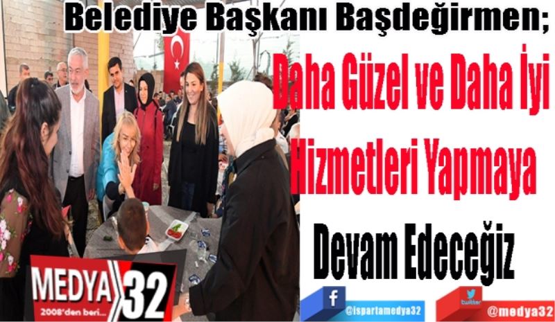 Belediye Başkanı Başdeğirmen; 
Daha Güzel ve Daha İyi 
Hizmetleri Yapmaya
Devam Edeceğiz 
