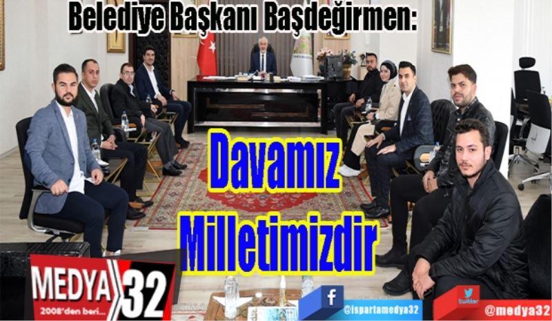 Belediye Başkanı Başdeğirmen: 
Davamız 
Milletimizdir 
