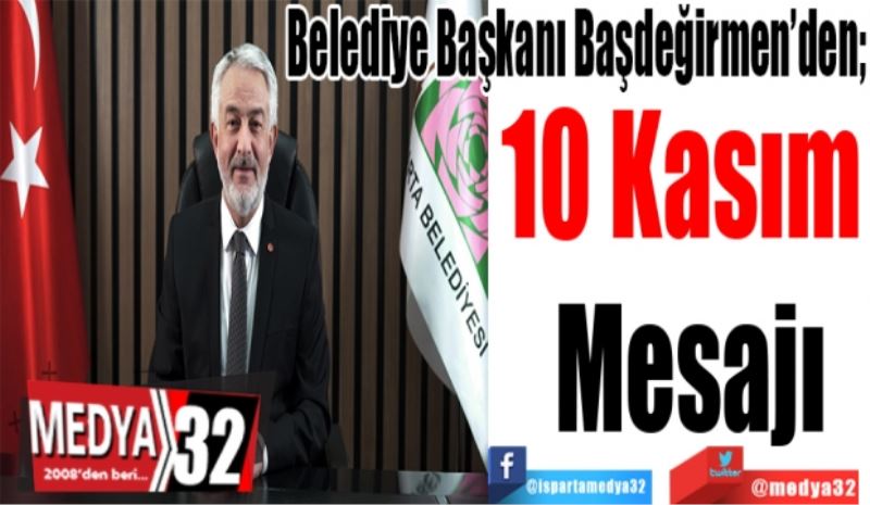 Belediye Başkanı Başdeğirmen’den; 
10 Kasım 
Mesajı
