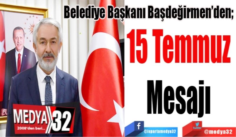 Belediye Başkanı Başdeğirmen’den; 
15 Temmuz 
Mesajı 
