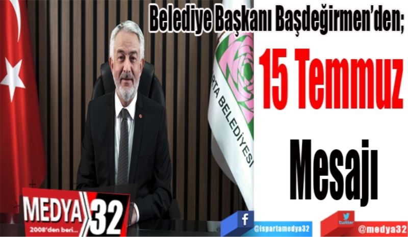 Belediye Başkanı Başdeğirmen’den; 
15 Temmuz 
Mesajı
