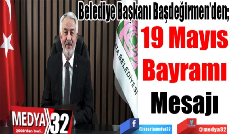 Belediye Başkanı Başdeğirmen’den;
19 Mayıs
Bayramı
Mesajı 
