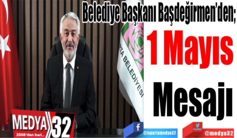 Belediye Başkanı Başdeğirmen’den;  
1 Mayıs 
Mesajı
