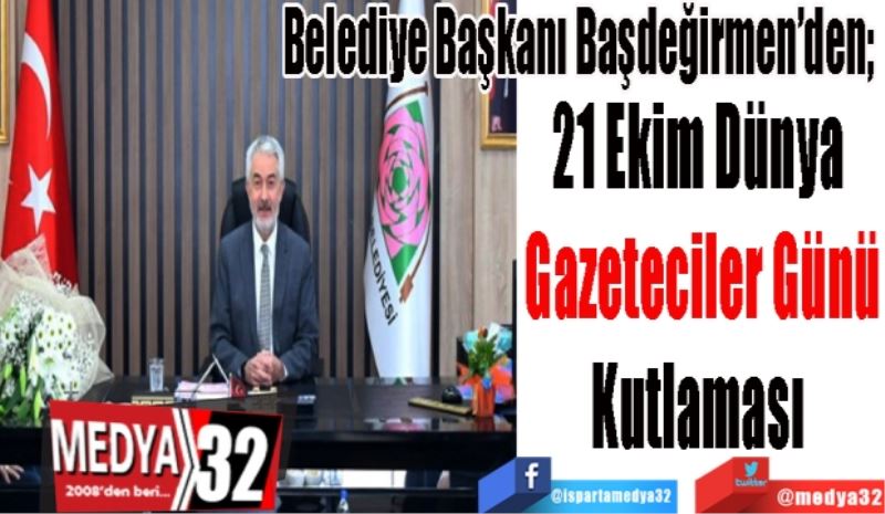 Belediye Başkanı Başdeğirmen’den; 
21 Ekim Dünya 
Gazeteciler Günü
Kutlaması 
