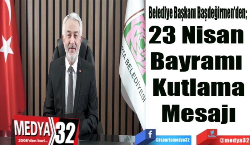 Belediye Başkanı Başdeğirmen’den; 
23 Nisan 
Bayramı 
Kutlama
Mesajı
