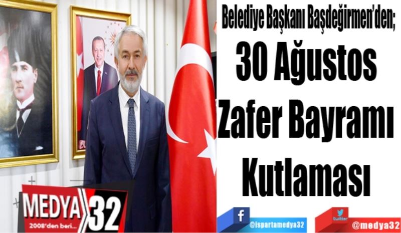 Belediye Başkanı Başdeğirmen’den;  
30 Ağustos 
Zafer Bayramı 
Kutlaması 
