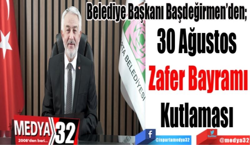 Belediye Başkanı Başdeğirmen’den; 
30 Ağustos 
Zafer Bayramı
Kutlaması 
