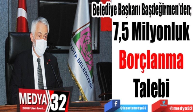 Belediye Başkanı Başdeğirmen’den; 
7,5 Milyonluk 
Borçlanma 
Talebi 
