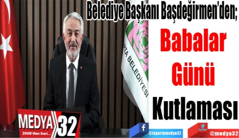 
Belediye Başkanı Başdeğirmen’den; 
Babalar 
Günü 
Kutlaması 
